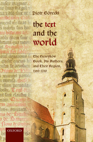 The Text and the World: The Henryków Book, Its Authors, and their Region, 1160-1310 de Piotr Górecki