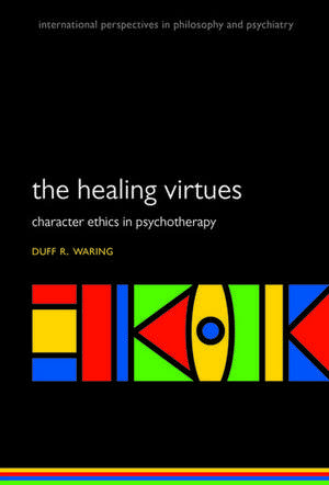 The Healing Virtues: Character Ethics in Psychotherapy de Duff R. Waring