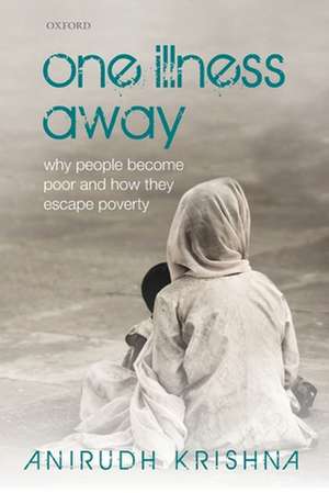 One Illness Away: Why People Become Poor and How They Escape Poverty de Anirudh Krishna