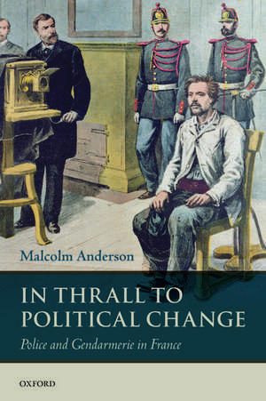 In Thrall to Political Change: Police and Gendarmerie in France de Malcolm Anderson