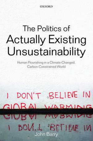 The Politics of Actually Existing Unsustainability: Human Flourishing in a Climate-Changed, Carbon Constrained World de John Barry