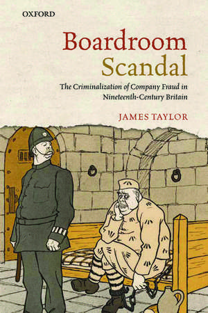 Boardroom Scandal: The Criminalization of Company Fraud in Nineteenth-Century Britain de James Taylor