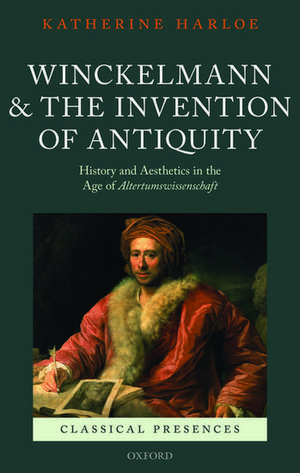 Winckelmann and the Invention of Antiquity: History and Aesthetics in the Age of Altertumswissenschaft de Katherine Harloe