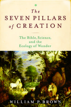 The Seven Pillars of Creation: The Bible, Science, and the Ecology of Wonder de William P. Brown