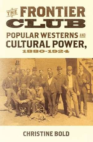 The Frontier Club: Popular Westerns and Cultural Power, 1880-1924 de Christine Bold