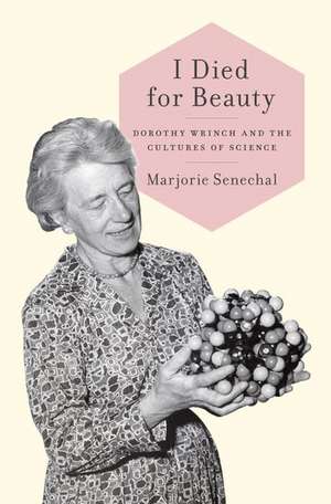 I Died for Beauty: Dorothy Wrinch and the Cultures of Science de Marjorie Senechal