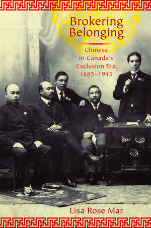 Brokering Belonging: Chinese in Canada's Exclusion Era, 1885-1945 de Lisa Rose Mar