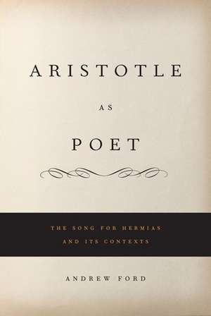 Aristotle as Poet: The Song for Hermias and Its Contexts de Andrew L. Ford