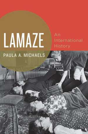 Lamaze: An International History de Paula A. Michaels