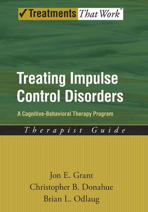 Treating Impulse Control Disorders: A Cognitive-Behavioral Therapy Program, Therapist Guide de Jon E. Grant