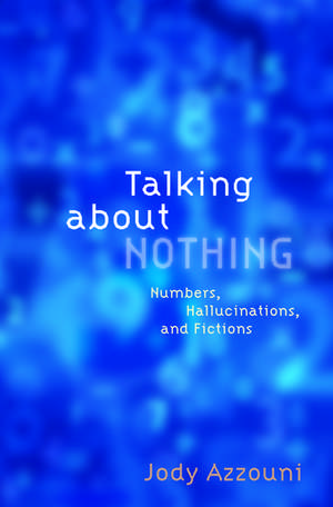 Talking About Nothing: Numbers, Hallucinations, and Fictions de Jody Azzouni