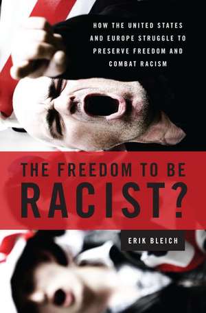 The Freedom to Be Racist?: How the United States and Europe Struggle to Preserve Freedom and Combat Racism de Erik Bleich