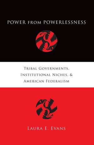 Power from Powerlessness: Tribal Governments, Institutional Niches, and American Federalism de Laura Evans