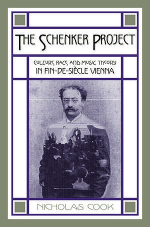 The Schenker Project: Culture, Race, and Music Theory in Fin-de-siecle Vienna de Nicholas Cook