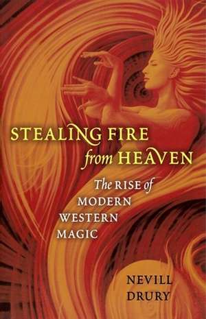 Stealing Fire from Heaven: The Rise of Modern Western Magic de Nevill Drury