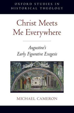 Christ Meets Me Everywhere: Augustine's Early Figurative Exegesis de Michael Cameron