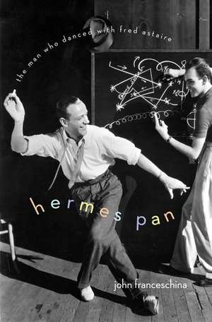 Hermes Pan: The Man Who Danced with Fred Astaire de John Franceschina