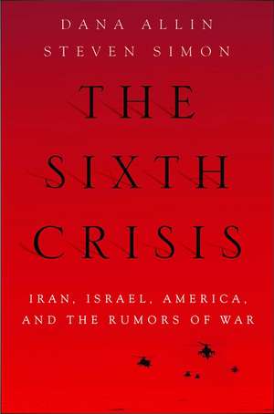 The Sixth Crisis: Iran, Israel, America, and the Rumors of War de Dana Allin