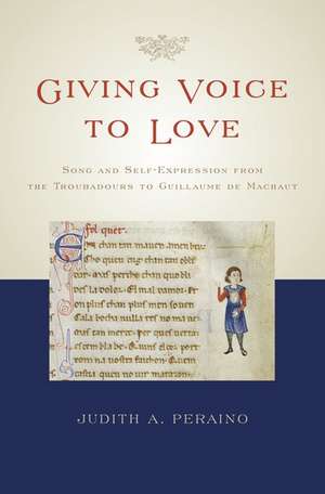 Giving Voice to Love: Song and Self-Expression from the Troubadours to Guillaume de Machaut de Judith A. Peraino