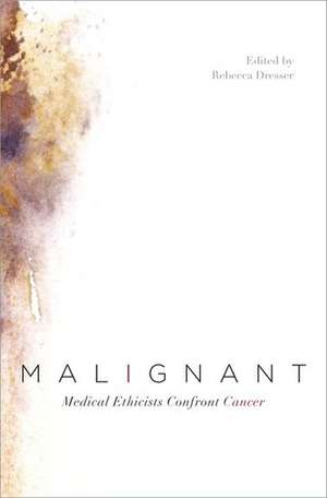 Malignant: Medical Ethicists Confront Cancer de Rebecca Dresser