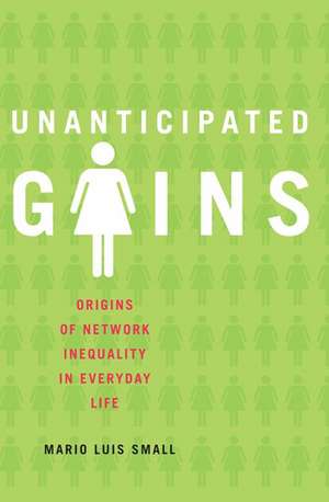 Unanticipated Gains: Origins of Network Inequality in Everyday Life de Mario Luis Small