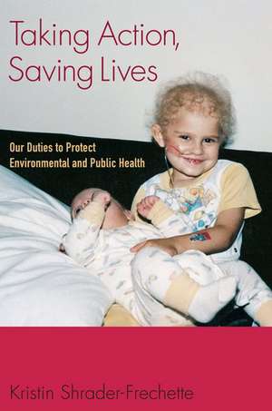 Taking Action, Saving Lives: Our Duties to Protect Environmental and Public Health de Kristin Shrader-Frechette