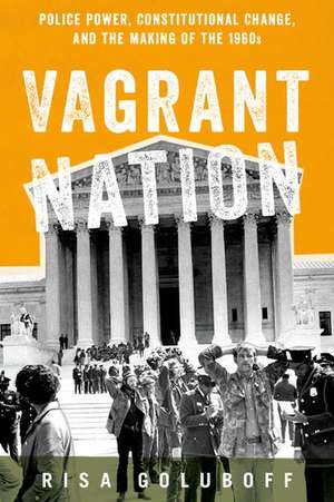 Vagrant Nation: Police Power, Constitutional Change, and the Making of the 1960s de Risa Goluboff