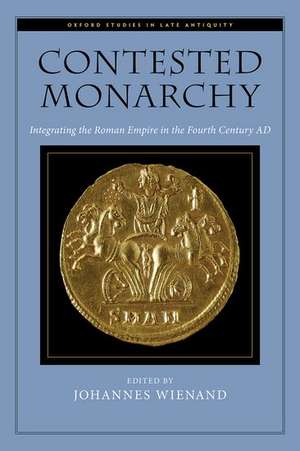 Contested Monarchy: Integrating the Roman Empire in the Fourth Century AD de Johannes Wienand