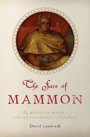 The Face of Mammon: The Matter of Money in English Renaissance Literature de David Landreth