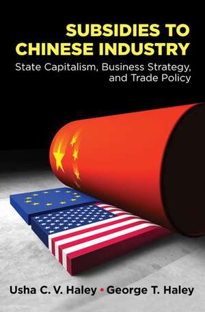 Subsidies to Chinese Industry: State Capitalism, Business Strategy, and Trade Policy de Usha C.V. Haley