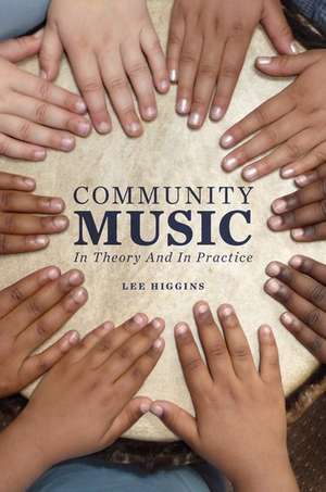 Community Music: In Theory and In Practice de Lee Higgins