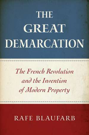The Great Demarcation: The French Revolution and the Invention of Modern Property de Rafe Blaufarb