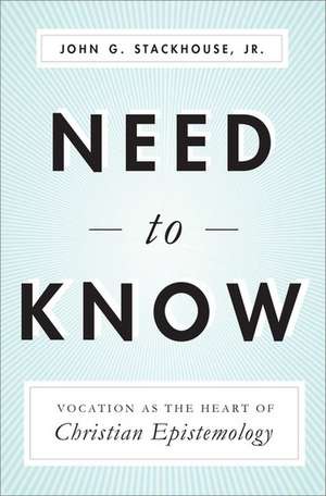 Need to Know: Vocation as the Heart of Christian Epistemology de John Stackhouse Jr.