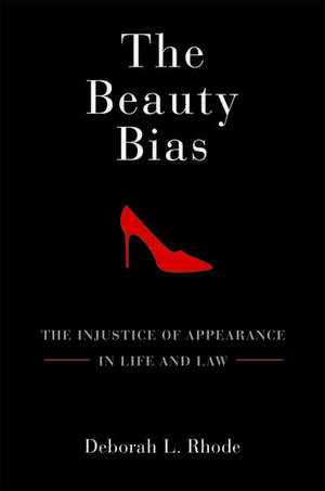 The Beauty Bias: The Injustice of Appearance in Life and Law de Deborah L. Rhode