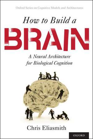 How to Build a Brain: A Neural Architecture for Biological Cognition de Chris Eliasmith