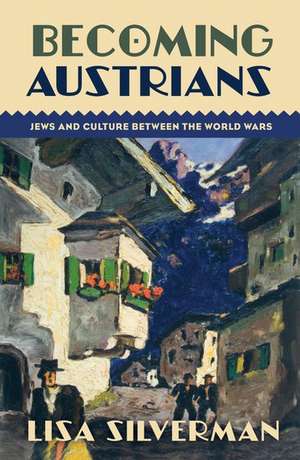 Becoming Austrians: Jews and Culture between the World Wars de Lisa Silverman