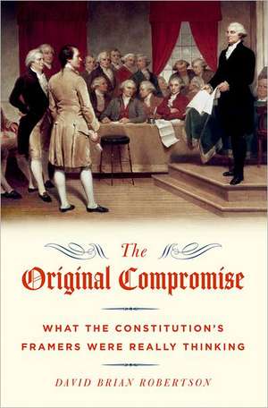 The Original Compromise: What the Constitution's Framers were Really Thinking de David Robertson