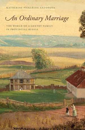 An Ordinary Marriage: The World of a Gentry Family in Provincial Russia de Katherine Pickering Antonova