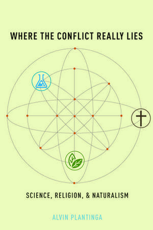 Where the Conflict Really Lies: Science, Religion, and Naturalism de Alvin Plantinga