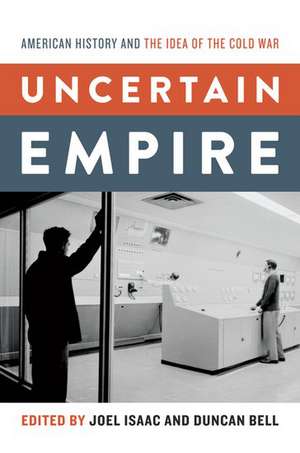 Uncertain Empire: American History and the Idea of the Cold War de Joel Isaac