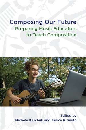 Composing our Future: Preparing Music Educators to Teach Composition de Michele Kaschub