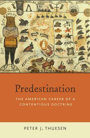 Predestination: The American Career of a Contentious Doctrine de Peter J. Thuesen