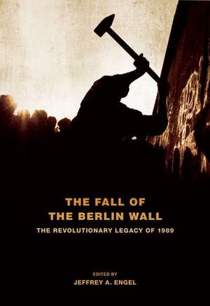 The Fall of the Berlin Wall: The Revolutionary Legacy of 1989 de Jeffrey A. Engel