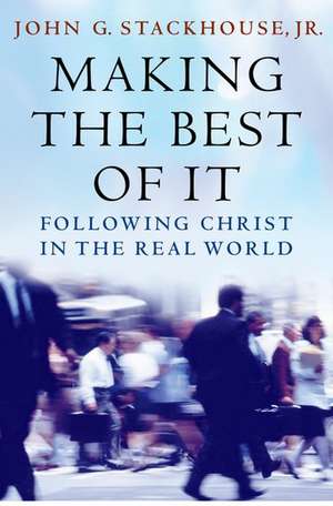 Making the Best of It: Following Christ in the Real World de John G. Stackhouse