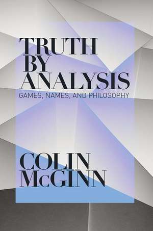 Truth by Analysis: Games, Names, and Philosophy de Colin McGinn