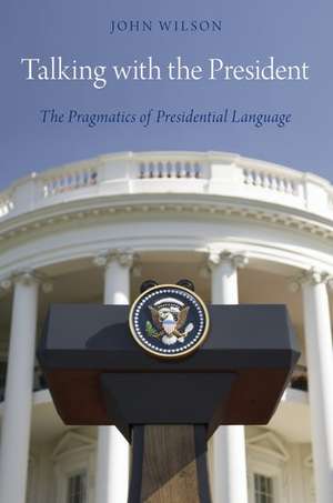 Talking with the President: The Pragmatics of Presidential Language de John Wilson