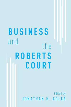 Business and the Roberts Court de Jonathan H. Adler