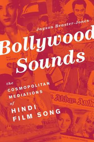 Bollywood Sounds: The Cosmopolitan Mediations of Hindi Film Song de Jayson Beaster-Jones