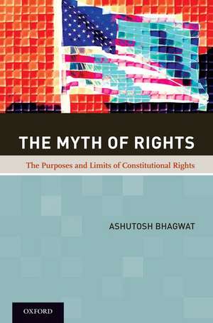 The Myth of Rights: The Purposes and Limits of Constitutional Rights de Ashutosh Bhagwat