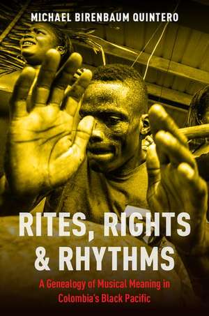 Rites, Rights and Rhythms: A Genealogy of Musical Meaning in Colombia's Black Pacific de Michael Birenbaum Quintero